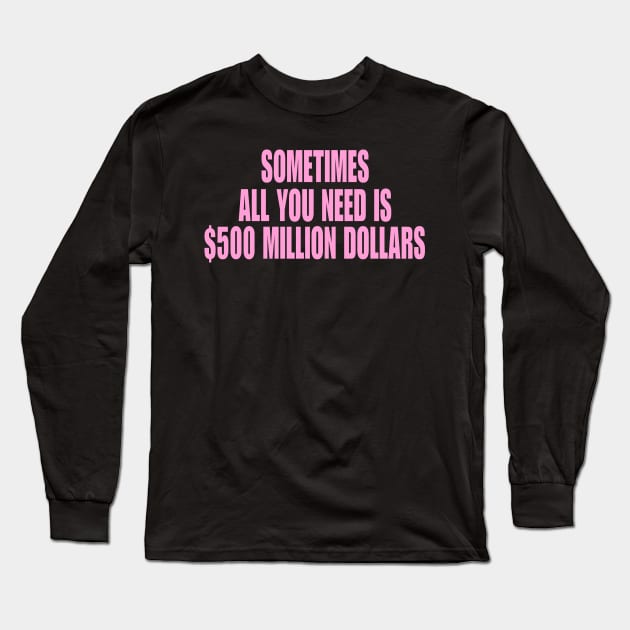 Sometimes All You Need Is 500 Million Dollars, Iconic Clothing, Y2K, Funny Shirt, Meme shirt, Gifts for Friends Long Sleeve T-Shirt by Hamza Froug